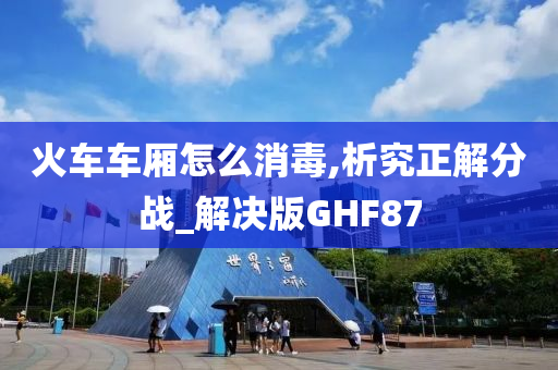 火车车厢怎么消毒,析究正解分战_解决版GHF87