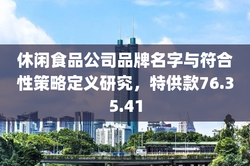 休闲食品公司品牌名字与符合性策略定义研究，特供款76.35.41