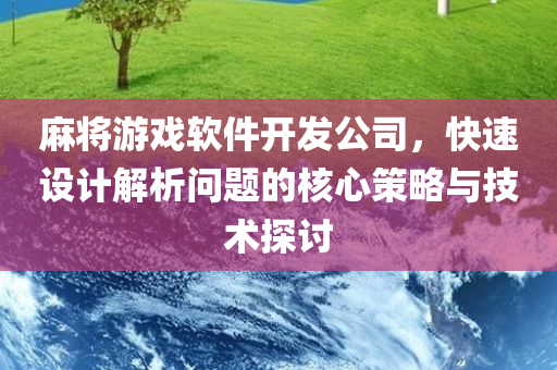 麻将游戏软件开发公司，快速设计解析问题的核心策略与技术探讨