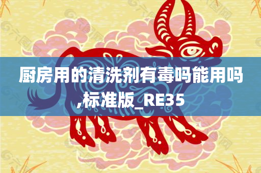 厨房用的清洗剂有毒吗能用吗,标准版_RE35