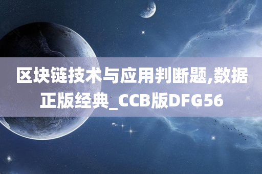 区块链技术与应用判断题,数据正版经典_CCB版DFG56