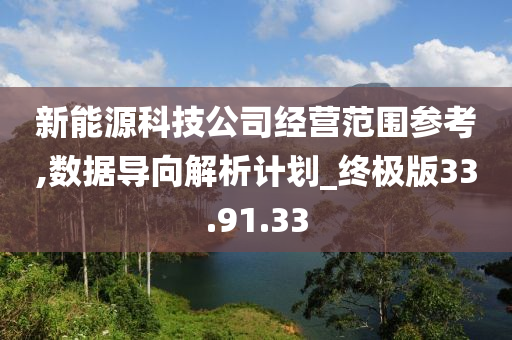 新能源科技公司经营范围参考,数据导向解析计划_终极版33.91.33