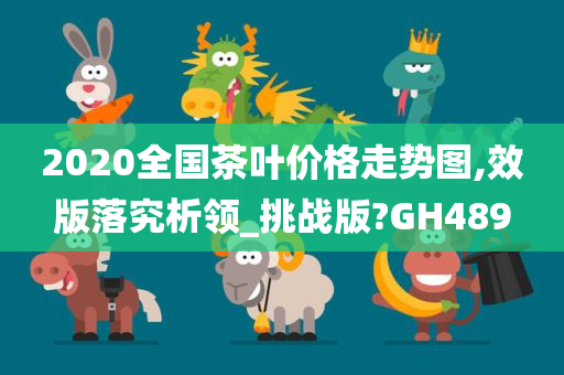 2020全国茶叶价格走势图,效版落究析领_挑战版?GH489