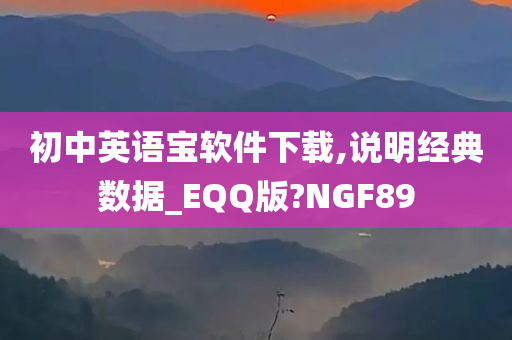 初中英语宝软件下载,说明经典数据_EQQ版?NGF89