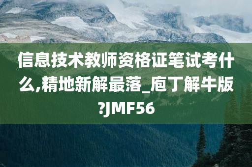 信息技术教师资格证笔试考什么,精地新解最落_庖丁解牛版?JMF56