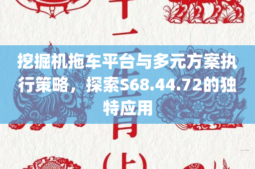 挖掘机拖车平台与多元方案执行策略，探索S68.44.72的独特应用