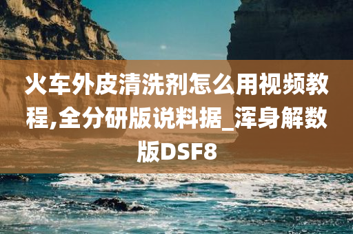 火车外皮清洗剂怎么用视频教程,全分研版说料据_浑身解数版DSF8