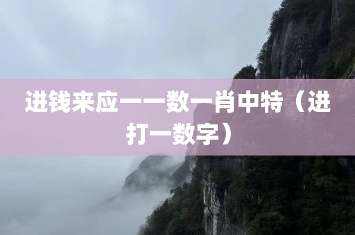 进钱来应一一数一肖中特（进打一数字）