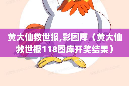 黄大仙救世报,彩图库（黄大仙救世报118图库开奖结果）