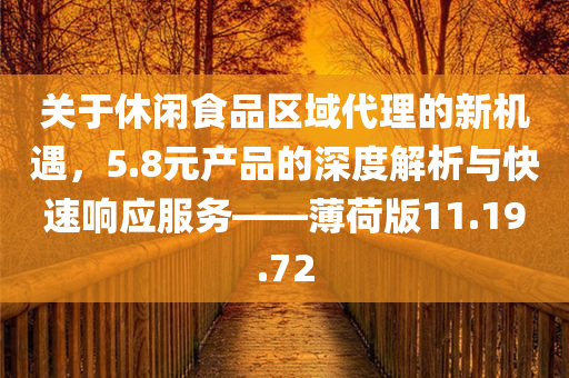 关于休闲食品区域代理的新机遇，5.8元产品的深度解析与快速响应服务——薄荷版11.19.72