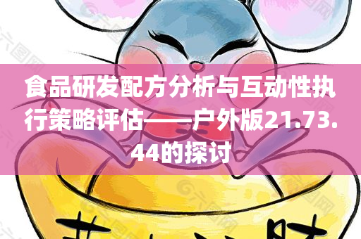 食品研发配方分析与互动性执行策略评估——户外版21.73.44的探讨