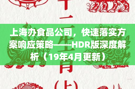 上海办食品公司，快速落实方案响应策略——HDR版深度解析（19年4月更新）