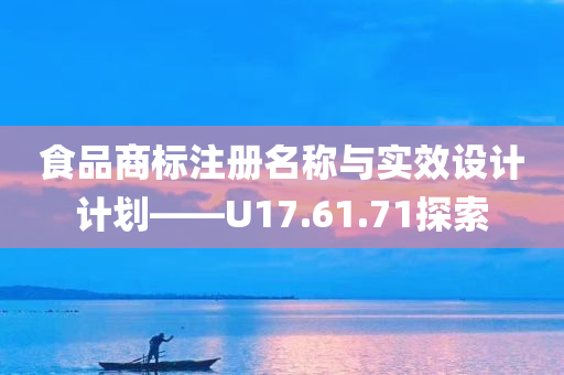 食品商标注册名称与实效设计计划——U17.61.71探索