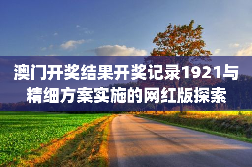 澳门开奖结果开奖记录1921与精细方案实施的网红版探索