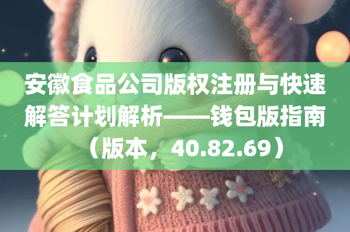 安徽食品公司版权注册与快速解答计划解析——钱包版指南（版本，40.82.69）