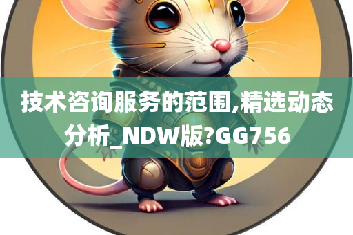 技术咨询服务的范围,精选动态分析_NDW版?GG756