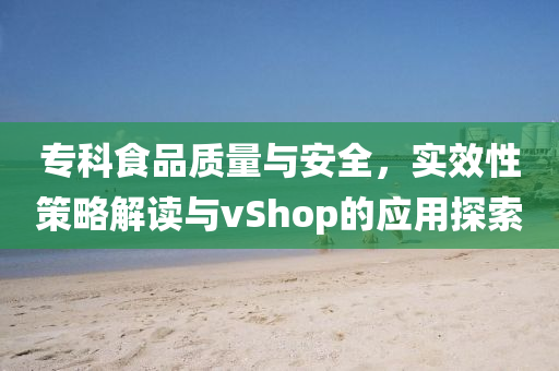 专科食品质量与安全，实效性策略解读与vShop的应用探索