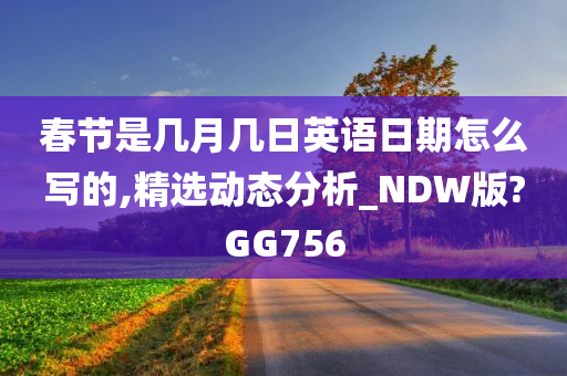 春节是几月几日英语日期怎么写的,精选动态分析_NDW版?GG756