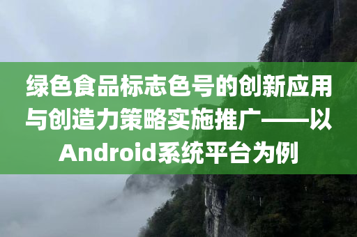 绿色食品标志色号的创新应用与创造力策略实施推广——以Android系统平台为例