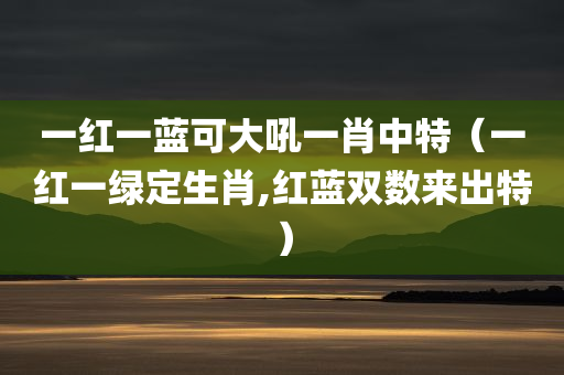 一红一蓝可大吼一肖中特（一红一绿定生肖,红蓝双数来出特）