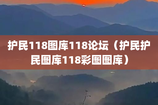 护民118图库118论坛（护民护民图库118彩图图库）