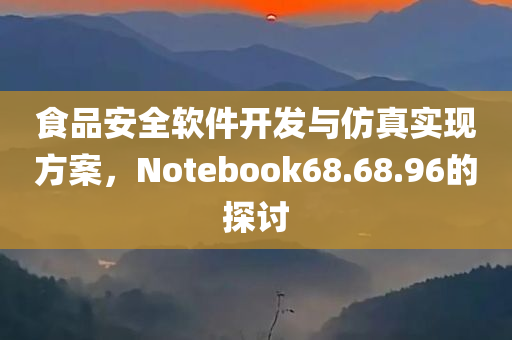 食品安全软件开发与仿真实现方案，Notebook68.68.96的探讨