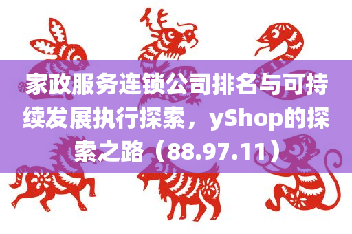 家政服务连锁公司排名与可持续发展执行探索，yShop的探索之路（88.97.11）