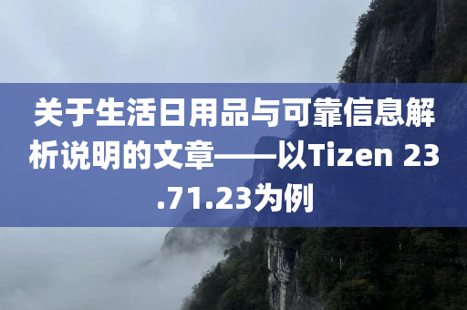 关于生活日用品与可靠信息解析说明的文章——以Tizen 23.71.23为例