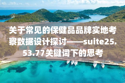 关于常见的保健品品牌实地考察数据设计探讨——suite25.53.77关键词下的思考