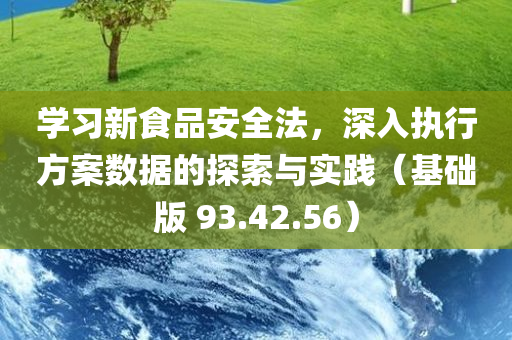 学习新食品安全法，深入执行方案数据的探索与实践（基础版 93.42.56）