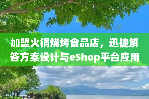 加盟火锅烧烤食品店，迅捷解答方案设计与eShop平台应用