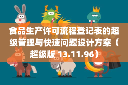 食品生产许可流程登记表的超级管理与快速问题设计方案（超级版 13.11.96）