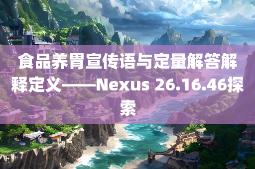 食品养胃宣传语与定量解答解释定义——Nexus 26.16.46探索