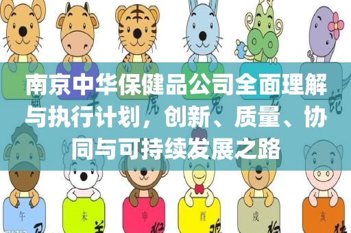 南京中华保健品公司全面理解与执行计划，创新、质量、协同与可持续发展之路