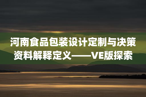 河南食品包装设计定制与决策资料解释定义——VE版探索