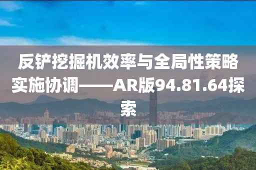 反铲挖掘机效率与全局性策略实施协调——AR版94.81.64探索