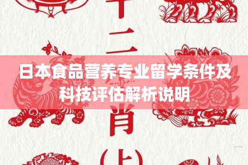 日本食品营养专业留学条件及科技评估解析说明