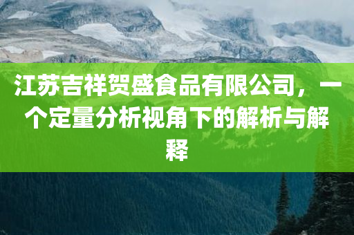 江苏吉祥贺盛食品有限公司，一个定量分析视角下的解析与解释