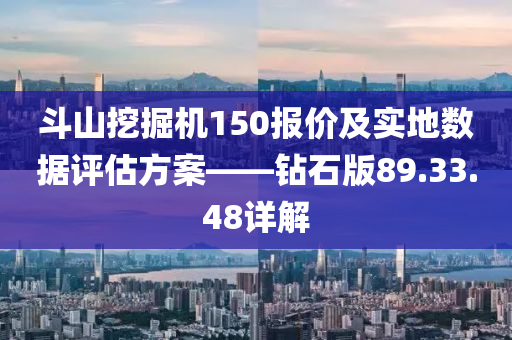 斗山挖掘机150报价及实地数据评估方案——钻石版89.33.48详解