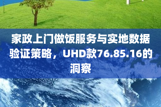 家政上门做饭服务与实地数据验证策略，UHD款76.85.16的洞察