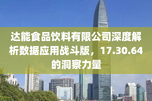 达能食品饮料有限公司深度解析数据应用战斗版，17.30.64的洞察力量