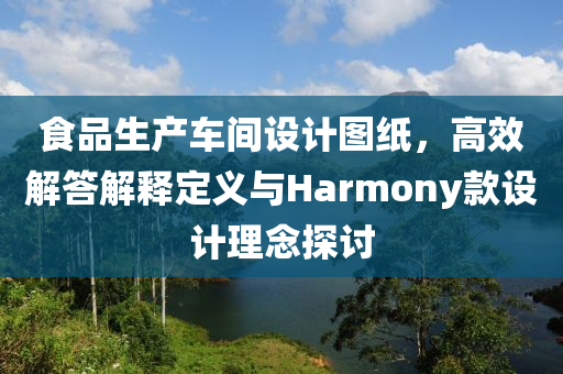 食品生产车间设计图纸，高效解答解释定义与Harmony款设计理念探讨