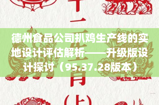 德州食品公司扒鸡生产线的实地设计评估解析——升级版设计探讨（95.37.28版本）