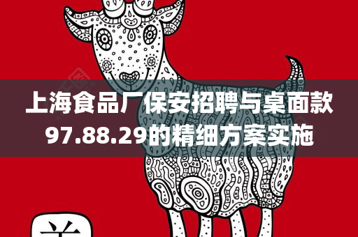 上海食品厂保安招聘与桌面款97.88.29的精细方案实施