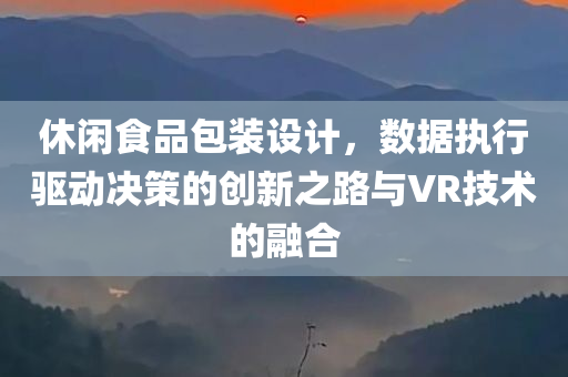 休闲食品包装设计，数据执行驱动决策的创新之路与VR技术的融合