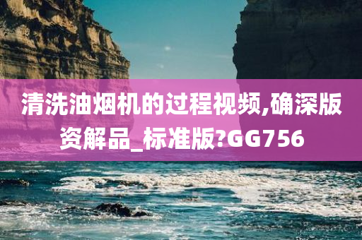 清洗油烟机的过程视频,确深版资解品_标准版?GG756