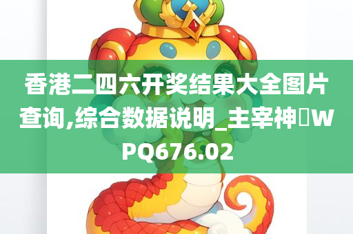 香港二四六开奖结果大全图片查询,综合数据说明_主宰神衹WPQ676.02