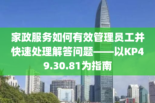 家政服务如何有效管理员工并快速处理解答问题——以KP49.30.81为指南