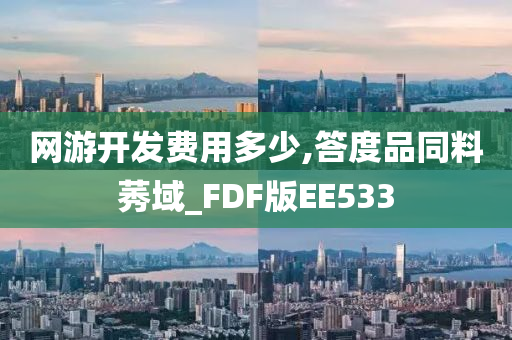 网游开发费用多少,答度品同料莠域_FDF版EE533