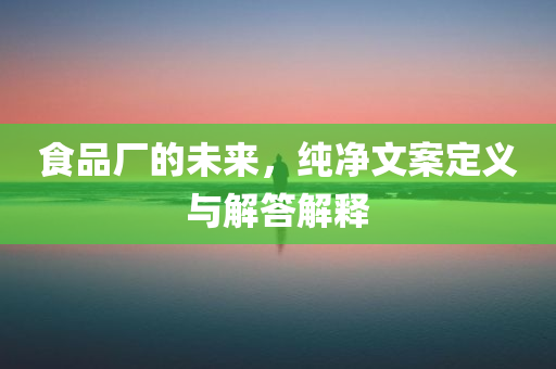 食品厂的未来，纯净文案定义与解答解释